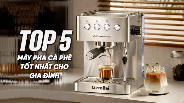 Top 5 máy pha cà phê tốt nhất cho gia đình