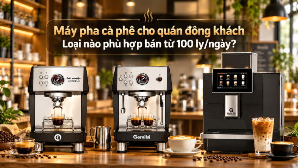 Máy pha cà phê cho quán nào phù hợp bán từ 100 ly/ngày?